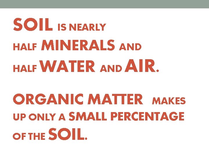 SOIL IS NEARLY HALF MINERALS AND HALF WATER AND AIR. ORGANIC MATTER MAKES UP