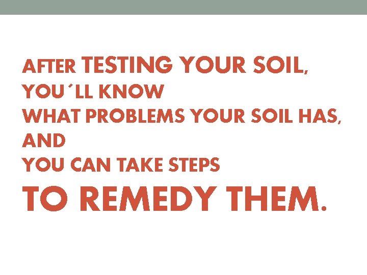 AFTER TESTING YOUR SOIL, YOU´LL KNOW WHAT PROBLEMS YOUR SOIL HAS, AND YOU CAN