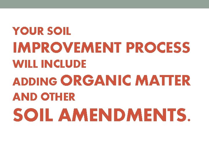 YOUR SOIL IMPROVEMENT PROCESS WILL INCLUDE ADDING ORGANIC AND OTHER MATTER SOIL AMENDMENTS. 