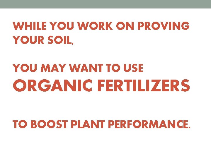 WHILE YOU WORK ON PROVING YOUR SOIL, YOU MAY WANT TO USE ORGANIC FERTILIZERS