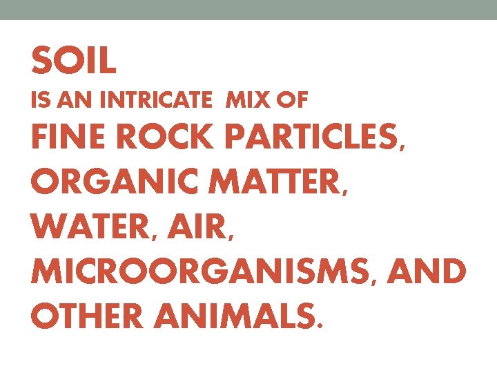 SOIL IS AN INTRICATE MIX OF FINE ROCK PARTICLES, ORGANIC MATTER, WATER, AIR, MICROORGANISMS,
