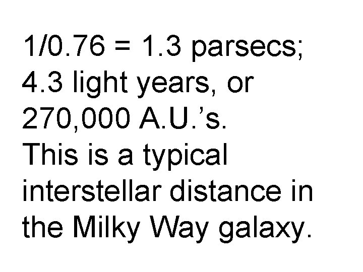 1/0. 76 = 1. 3 parsecs; 4. 3 light years, or 270, 000 A.