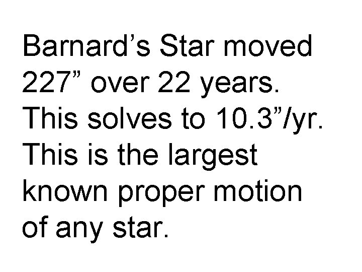 Barnard’s Star moved 227” over 22 years. This solves to 10. 3”/yr. This is