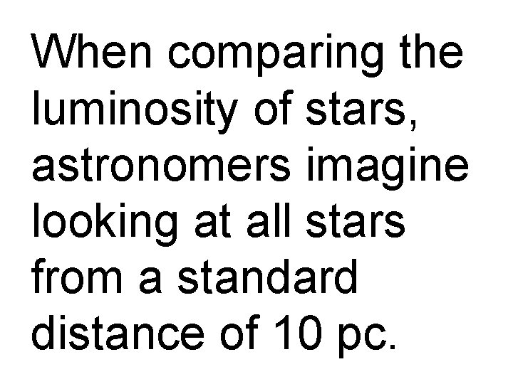 When comparing the luminosity of stars, astronomers imagine looking at all stars from a