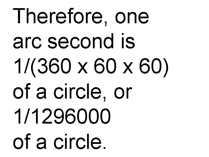 Therefore, one arc second is 1/(360 x 60) of a circle, or 1/1296000 of