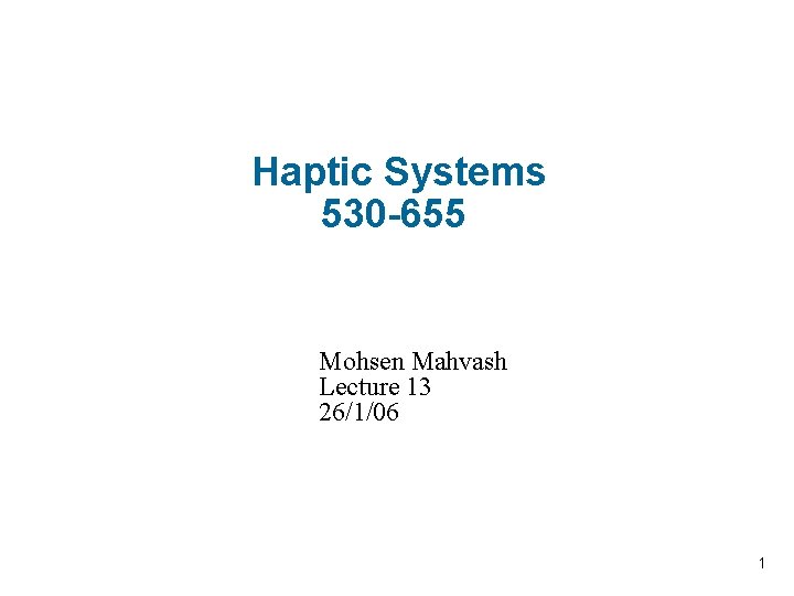 Haptic Systems 530 -655 Mohsen Mahvash Lecture 13 26/1/06 1 