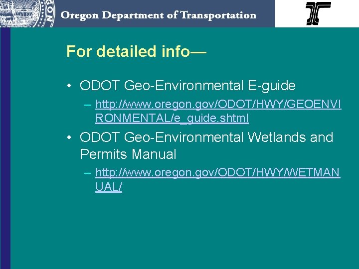 For detailed info— • ODOT Geo-Environmental E-guide – http: //www. oregon. gov/ODOT/HWY/GEOENVI RONMENTAL/e_guide. shtml
