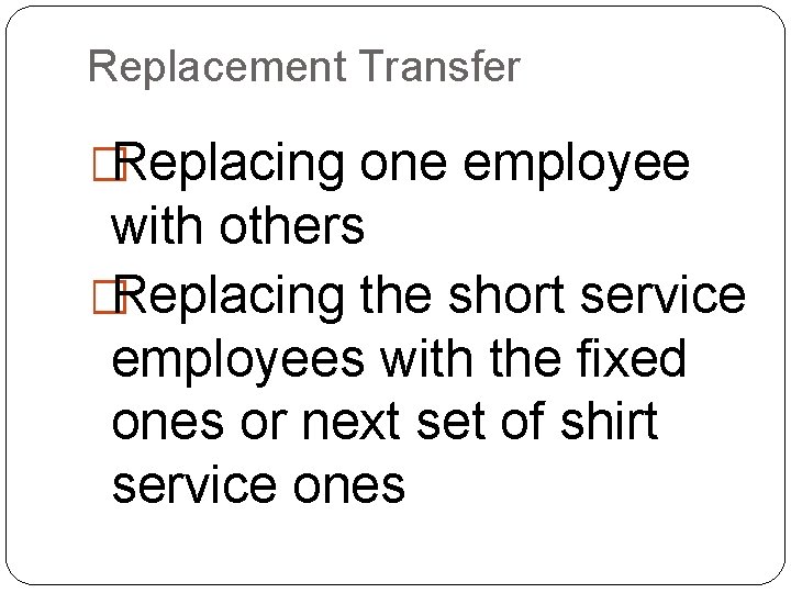 Replacement Transfer �Replacing one employee with others �Replacing the short service employees with the