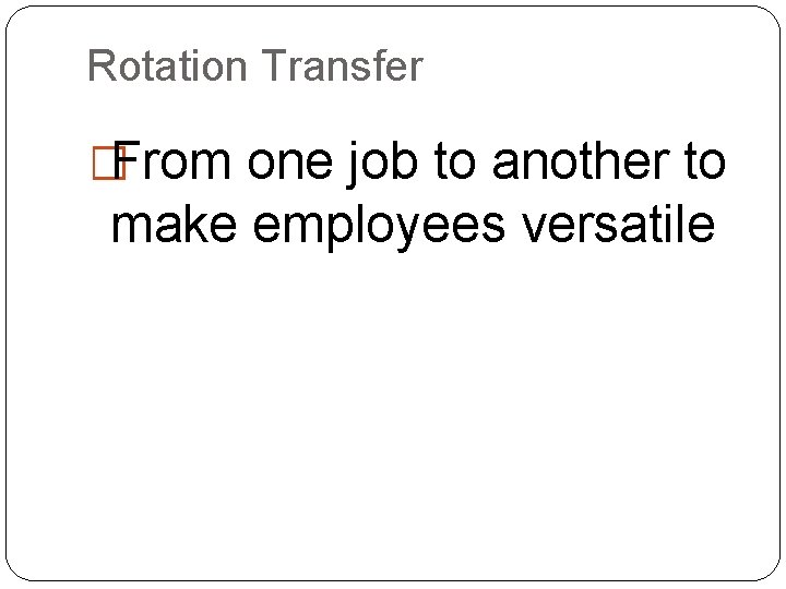 Rotation Transfer �From one job to another to make employees versatile 