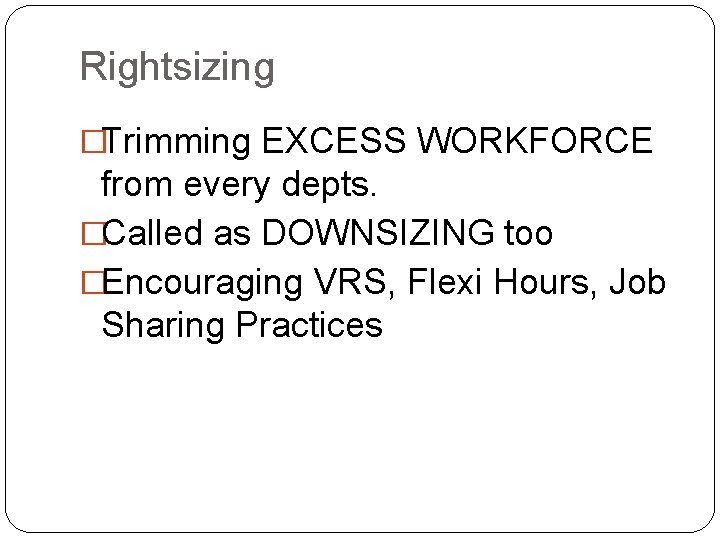 Rightsizing �Trimming EXCESS WORKFORCE from every depts. �Called as DOWNSIZING too �Encouraging VRS, Flexi