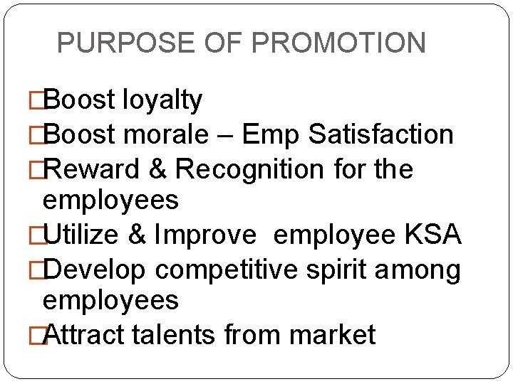 PURPOSE OF PROMOTION �Boost loyalty �Boost morale – Emp Satisfaction �Reward & Recognition for