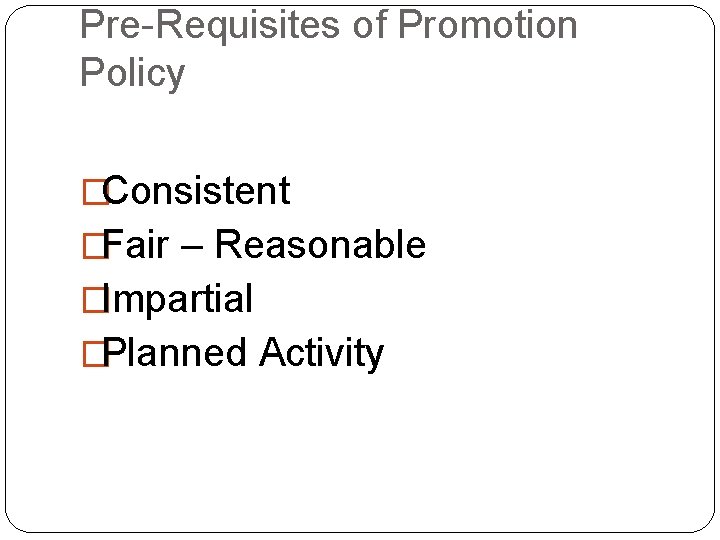 Pre-Requisites of Promotion Policy �Consistent �Fair – Reasonable �Impartial �Planned Activity 