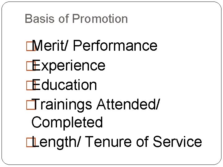 Basis of Promotion �Merit/ Performance �Experience �Education �Trainings Attended/ Completed �Length/ Tenure of Service