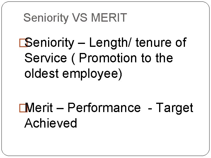 Seniority VS MERIT �Seniority – Length/ tenure of Service ( Promotion to the oldest