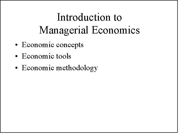 Introduction to Managerial Economics • Economic concepts • Economic tools • Economic methodology 