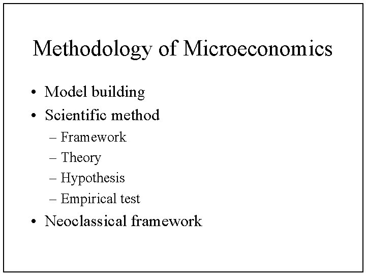 Methodology of Microeconomics • Model building • Scientific method – Framework – Theory –