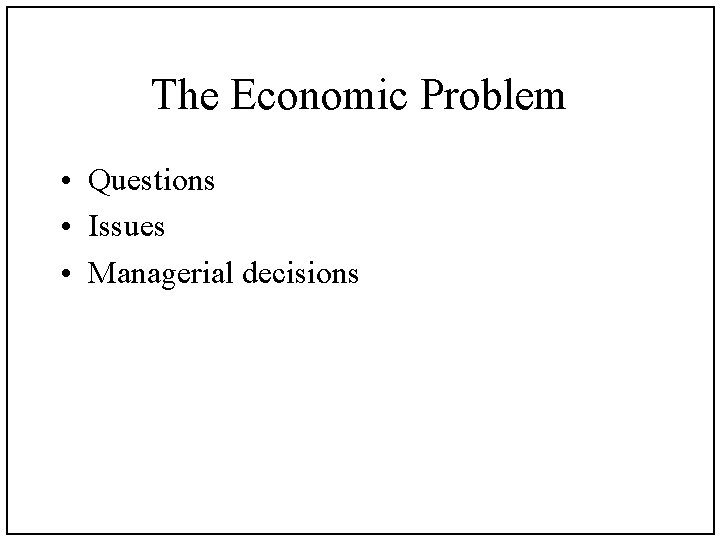 The Economic Problem • Questions • Issues • Managerial decisions 