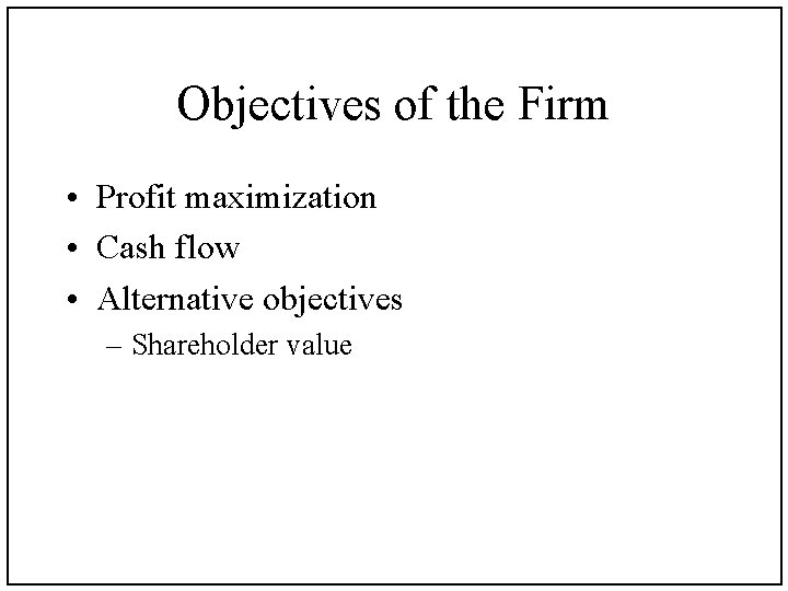 Objectives of the Firm • Profit maximization • Cash flow • Alternative objectives –