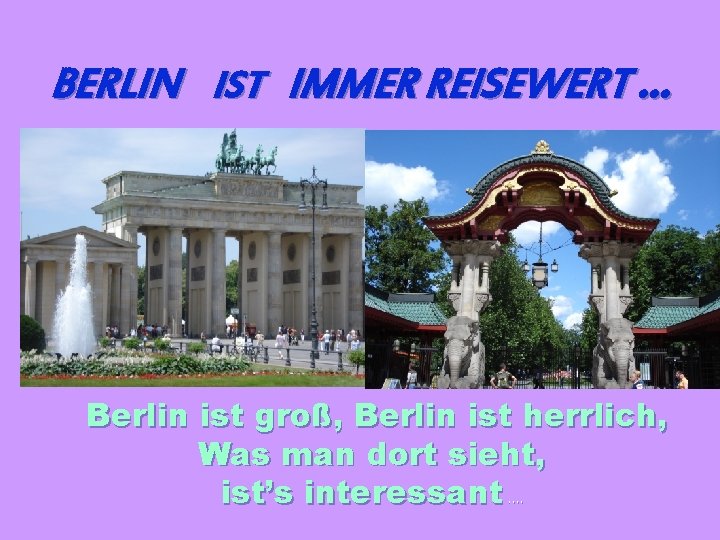 BERLIN IST IMMER REISEWERT … Berlin ist groß, Berlin ist herrlich, Was man dort