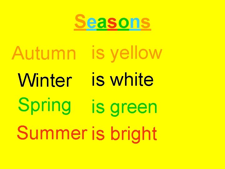 Seasons Autumn is yellow Winter is white Spring is green Summer is bright 