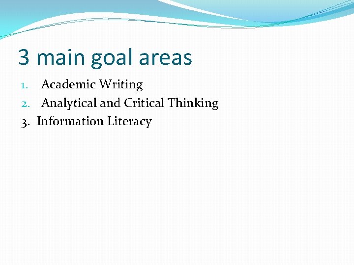 3 main goal areas 1. Academic Writing 2. Analytical and Critical Thinking 3. Information