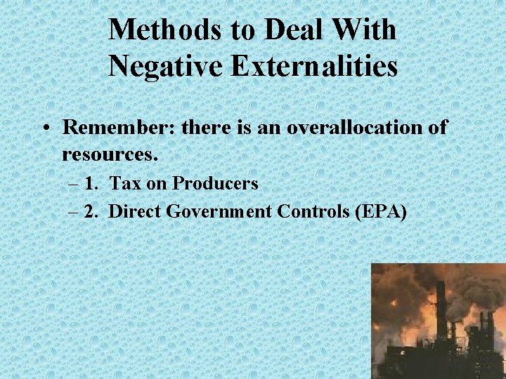 Methods to Deal With Negative Externalities • Remember: there is an overallocation of resources.