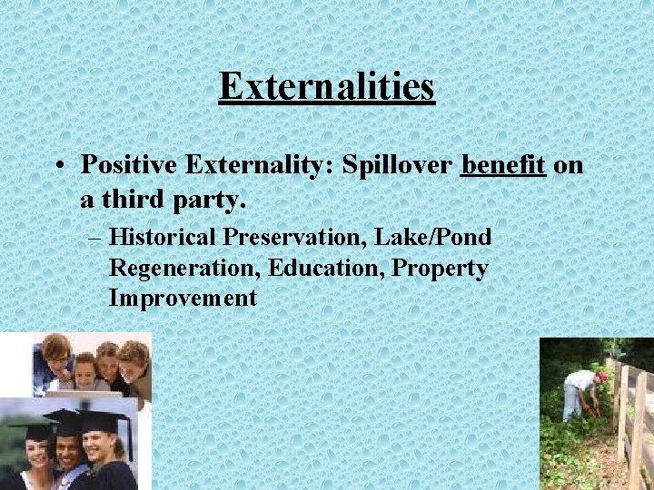 Externalities • Positive Externality: Spillover benefit on a third party. – Historical Preservation, Lake/Pond