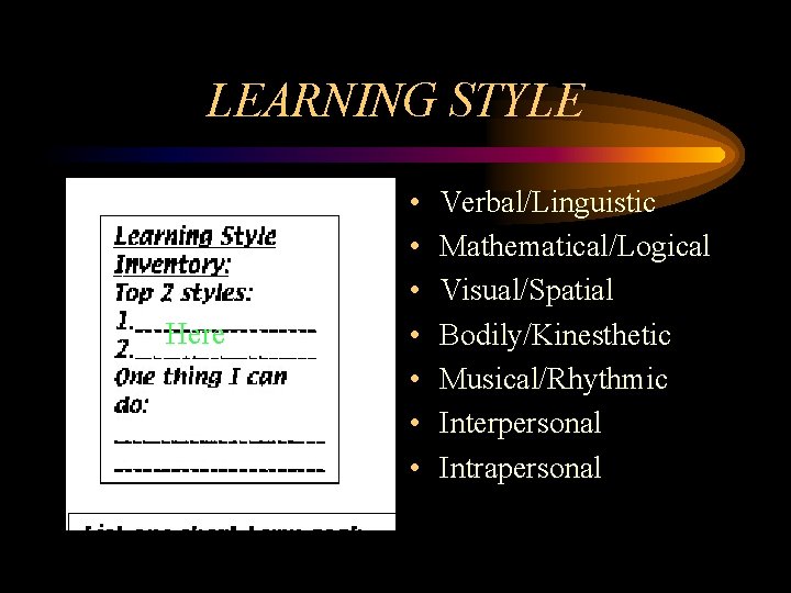 LEARNING STYLE Here • • Verbal/Linguistic Mathematical/Logical Visual/Spatial Bodily/Kinesthetic Musical/Rhythmic Interpersonal Intrapersonal 