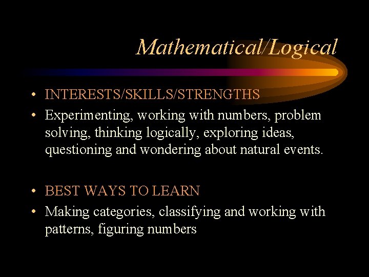 Mathematical/Logical • INTERESTS/SKILLS/STRENGTHS • Experimenting, working with numbers, problem solving, thinking logically, exploring ideas,