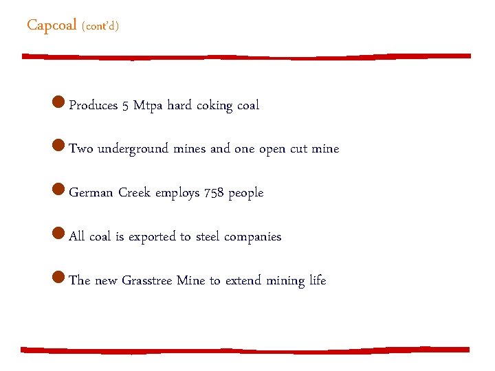 Capcoal (cont’d) l Produces 5 Mtpa hard coking coal l Two underground mines and