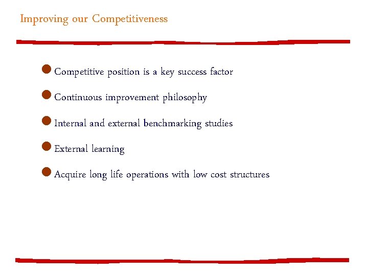 Improving our Competitiveness l Competitive position is a key success factor l Continuous improvement