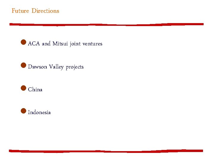 Future Directions l ACA and Mitsui joint ventures l Dawson Valley projects l China