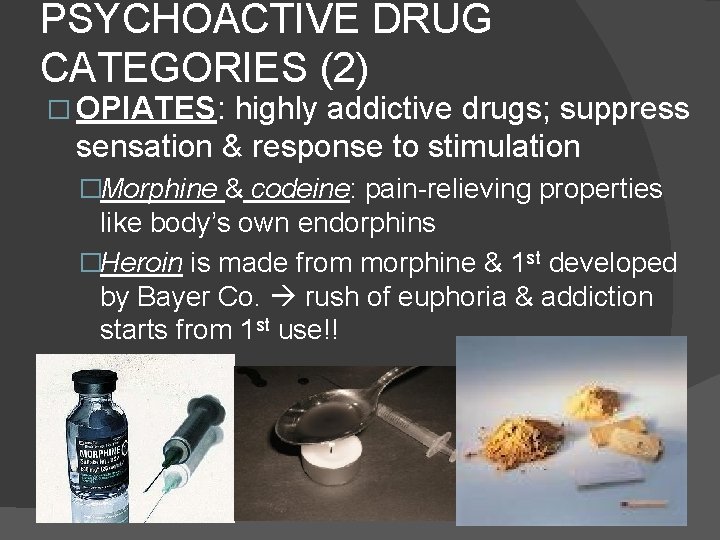 PSYCHOACTIVE DRUG CATEGORIES (2) � OPIATES: highly addictive drugs; suppress sensation & response to