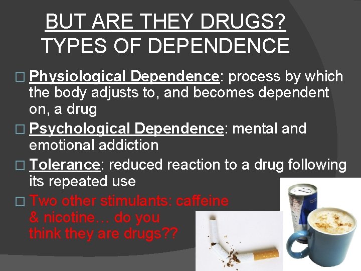 BUT ARE THEY DRUGS? TYPES OF DEPENDENCE � Physiological Dependence: process by which the