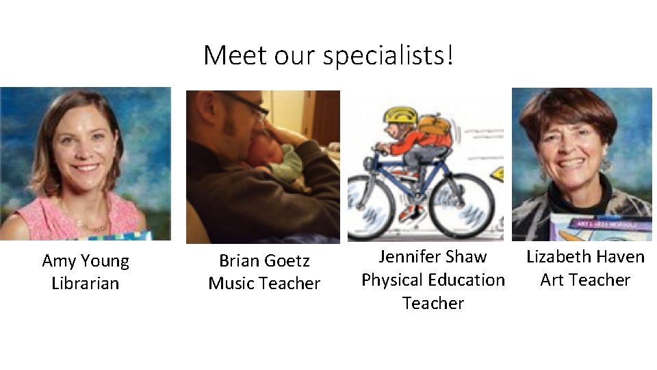 Meet our specialists! Amy Young Librarian Brian Goetz Music Teacher Jennifer Shaw Physical Education