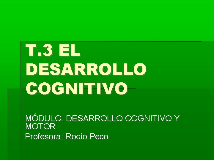 T. 3 EL DESARROLLO COGNITIVO MÓDULO: DESARROLLO COGNITIVO Y MOTOR Profesora: Rocío Peco 