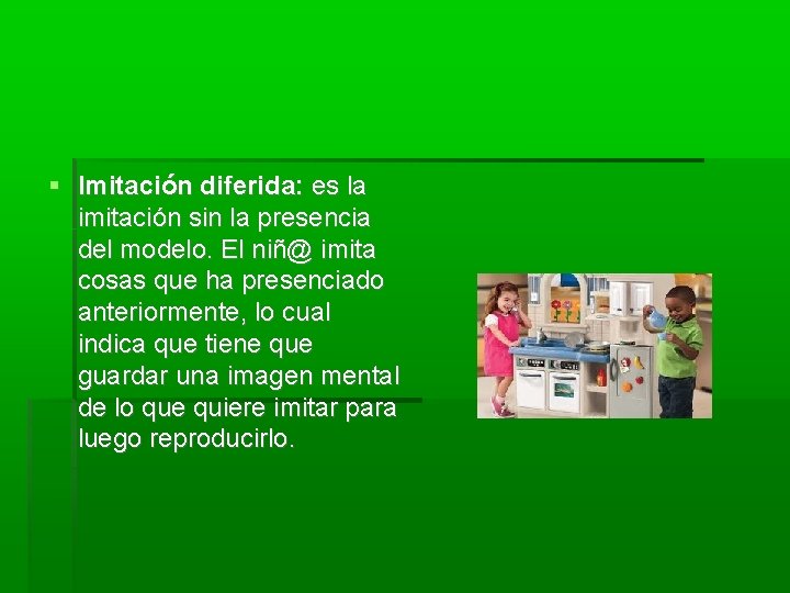  Imitación diferida: es la imitación sin la presencia del modelo. El niñ@ imita