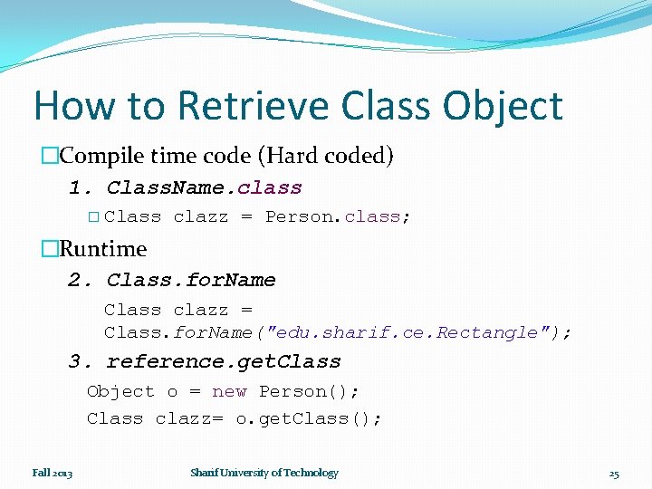 How to Retrieve Class Object �Compile time code (Hard coded) 1. Class. Name. class