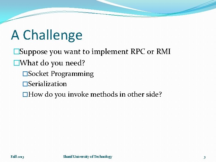 A Challenge �Suppose you want to implement RPC or RMI �What do you need?