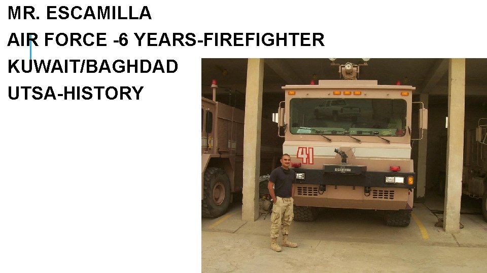 MR. ESCAMILLA AIR FORCE -6 YEARS-FIREFIGHTER KUWAIT/BAGHDAD UTSA-HISTORY 