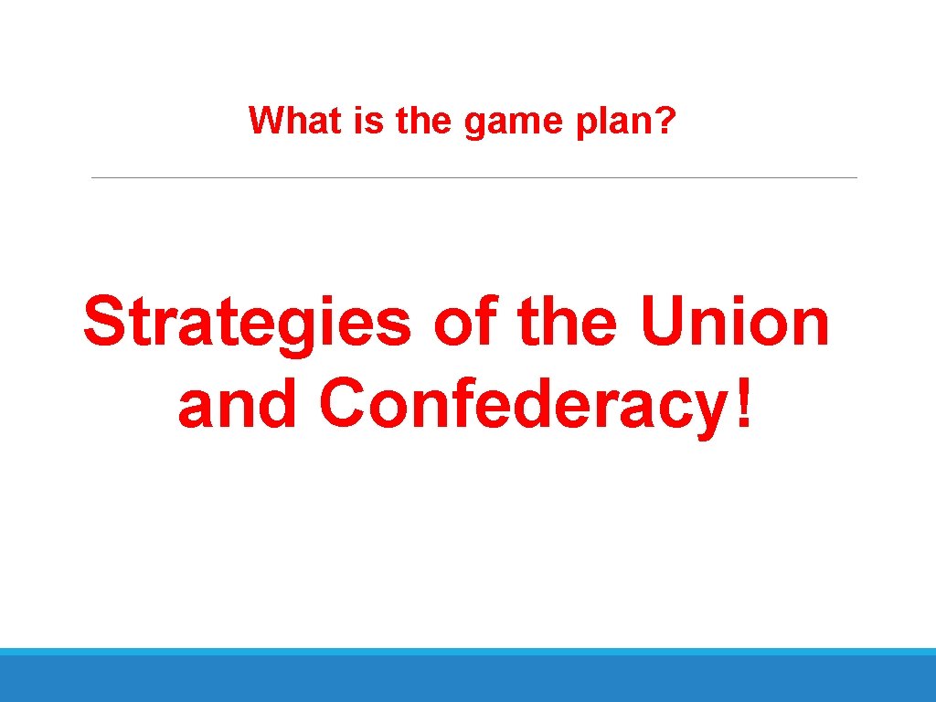 What is the game plan? Strategies of the Union and Confederacy! 