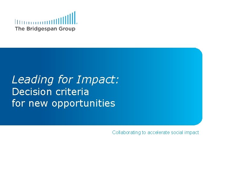 Leading for Impact: Decision criteria for new opportunities Collaborating to accelerate social impact 