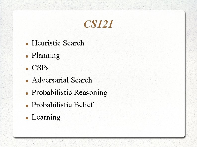 CS 121 Heuristic Search Planning CSPs Adversarial Search Probabilistic Reasoning Probabilistic Belief Learning 