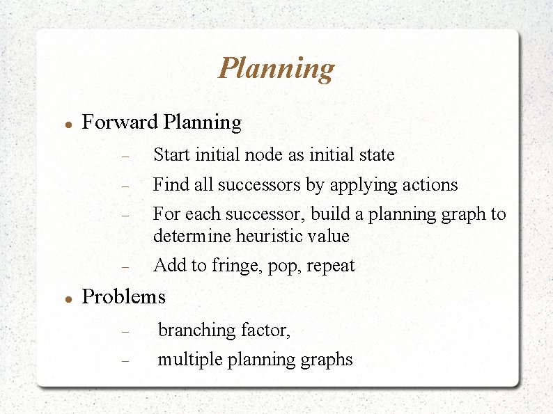 Planning Forward Planning Start initial node as initial state Find all successors by applying