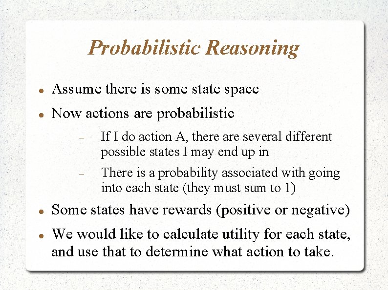 Probabilistic Reasoning Assume there is some state space Now actions are probabilistic If I