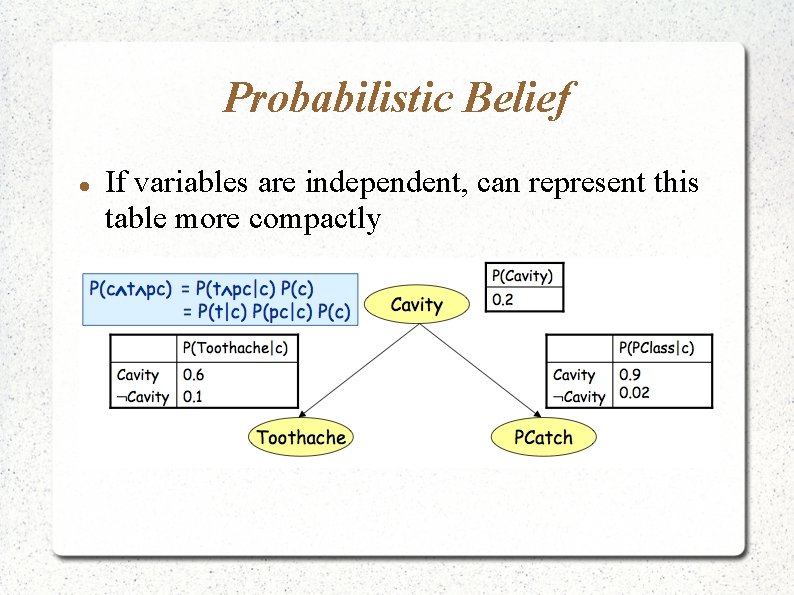 Probabilistic Belief If variables are independent, can represent this table more compactly 