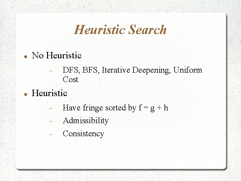 Heuristic Search No Heuristic DFS, BFS, Iterative Deepening, Uniform Cost Heuristic Have fringe sorted