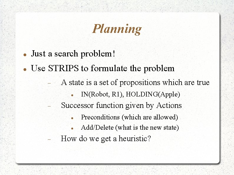 Planning Just a search problem! Use STRIPS to formulate the problem A state is