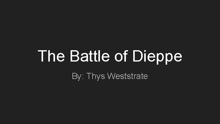 The Battle of Dieppe By: Thys Weststrate 