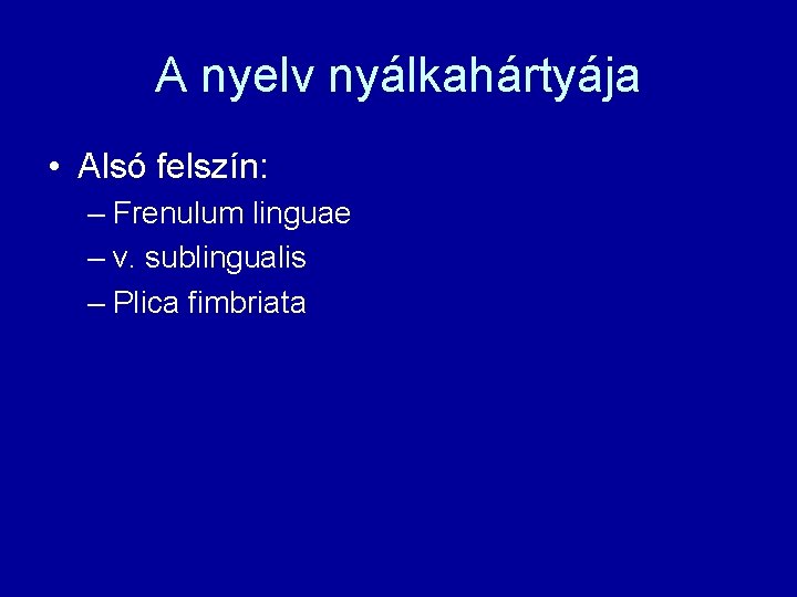 A nyelv nyálkahártyája • Alsó felszín: – Frenulum linguae – v. sublingualis – Plica